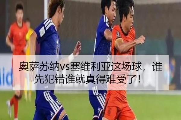奥萨苏纳vs塞维利亚这场球，谁先犯错谁就真得难受了！