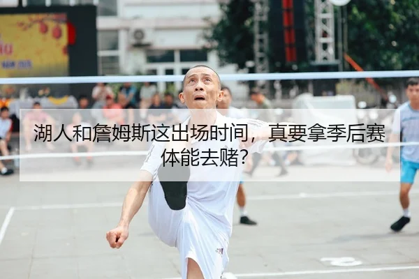 湖人和詹姆斯这出场时间，真要拿季后赛体能去赌？