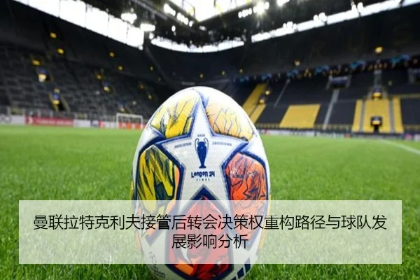 曼联拉特克利夫接管后转会决策权重构路径与球队发展影响分析