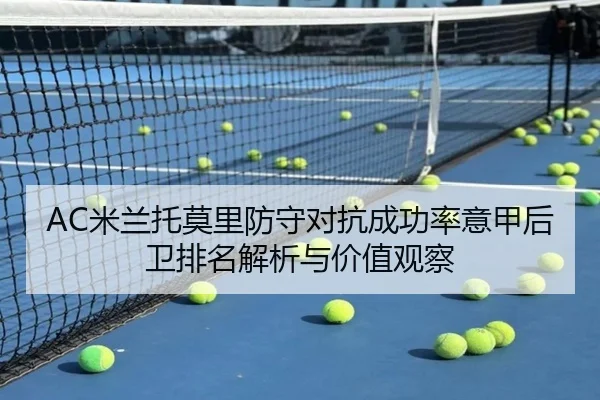 AC米兰托莫里防守对抗成功率意甲后卫排名解析与价值观察