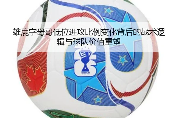 雄鹿字母哥低位进攻比例变化背后的战术逻辑与球队价值重塑