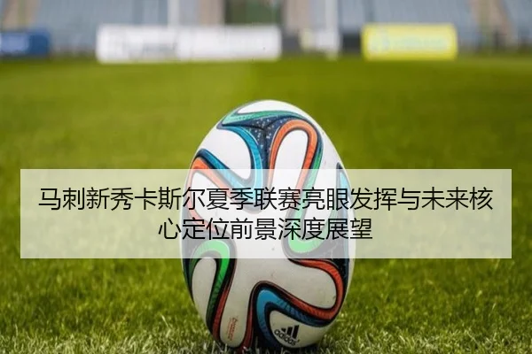 马刺新秀卡斯尔夏季联赛亮眼发挥与未来核心定位前景深度展望