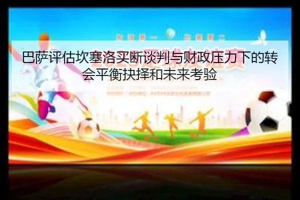 巴萨评估坎塞洛买断谈判与财政压力下的转会平衡抉择和未来考验