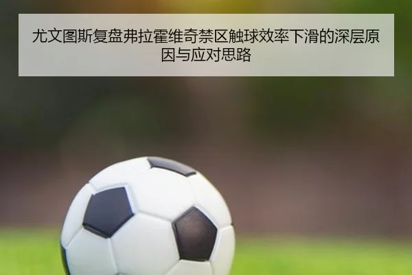 尤文图斯复盘弗拉霍维奇禁区触球效率下滑的深层原因与应对思路