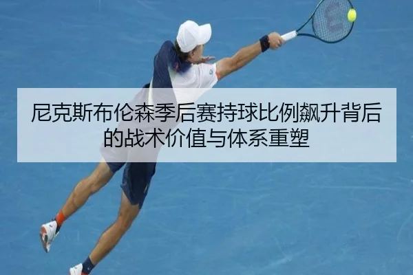 尼克斯布伦森季后赛持球比例飙升背后的战术价值与体系重塑