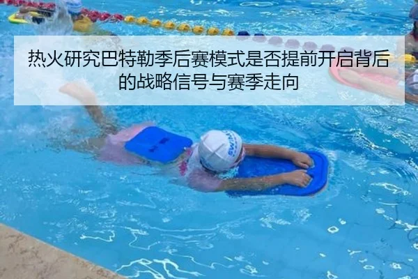 热火研究巴特勒季后赛模式是否提前开启背后的战略信号与赛季走向