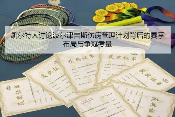 凯尔特人讨论波尔津吉斯伤病管理计划背后的赛季布局与争冠考量