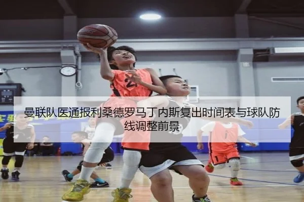曼联队医通报利桑德罗马丁内斯复出时间表与球队防线调整前景