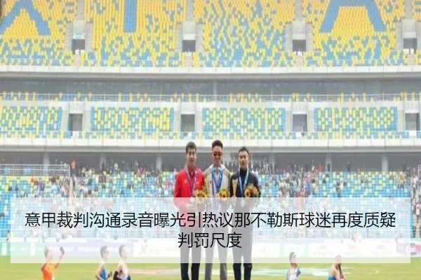意甲裁判沟通录音曝光引热议那不勒斯球迷再度质疑判罚尺度
